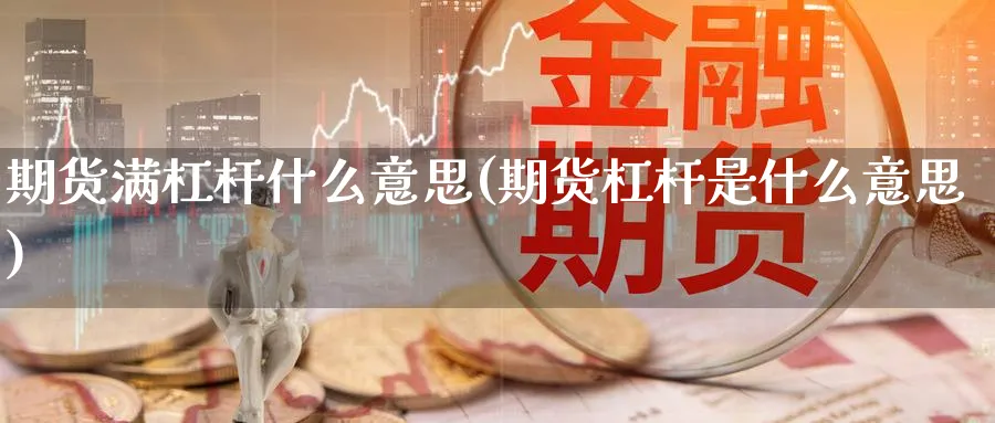 期货满杠杆什么意思(期货杠杆是什么意思)_https://www.vyews.com_黄金期货_第1张