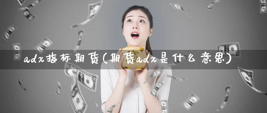 adx指标期货(期货adx是什么意思)_https://www.vyews.com_期货技术_第1张