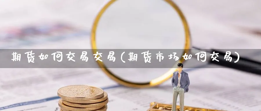 期货如何交易交易(期货市场如何交易)_https://www.vyews.com_黄金期货_第1张