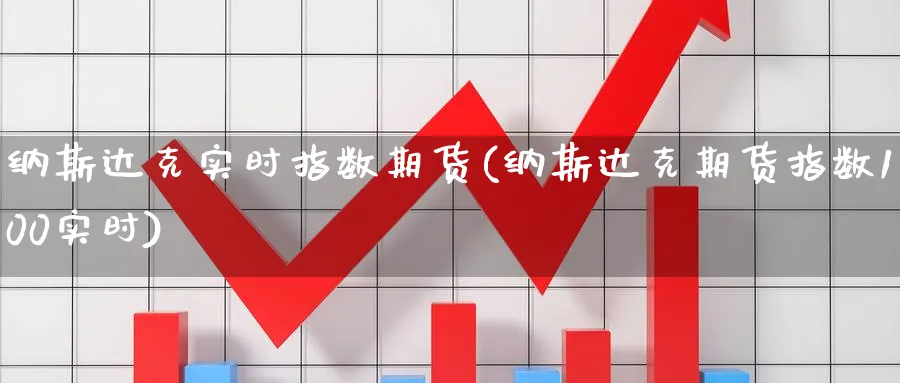 纳斯达克实时指数期货(纳斯达克期货指数100实时)_https://www.vyews.com_期货直播间_第1张