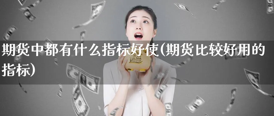 期货中都有什么指标好使(期货比较好用的指标)_https://www.vyews.com_国际期货_第1张