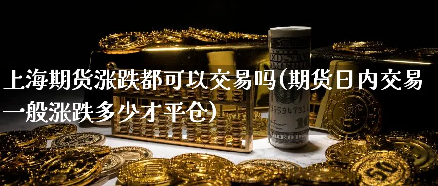 上海期货涨跌都可以交易吗(期货日内交易一般涨跌多少才平仓)_https://www.vyews.com_原油期货_第1张