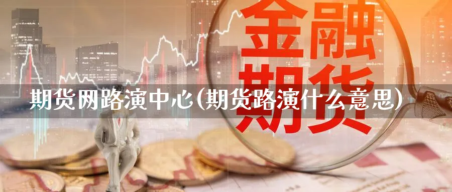 期货网路演中心(期货路演什么意思)_https://www.vyews.com_国际期货_第1张