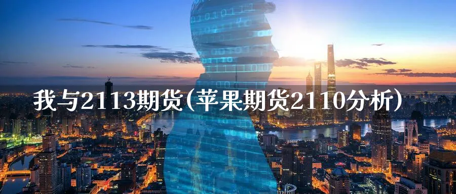 我与2113期货(苹果期货2110分析)_https://www.vyews.com_原油直播间_第1张