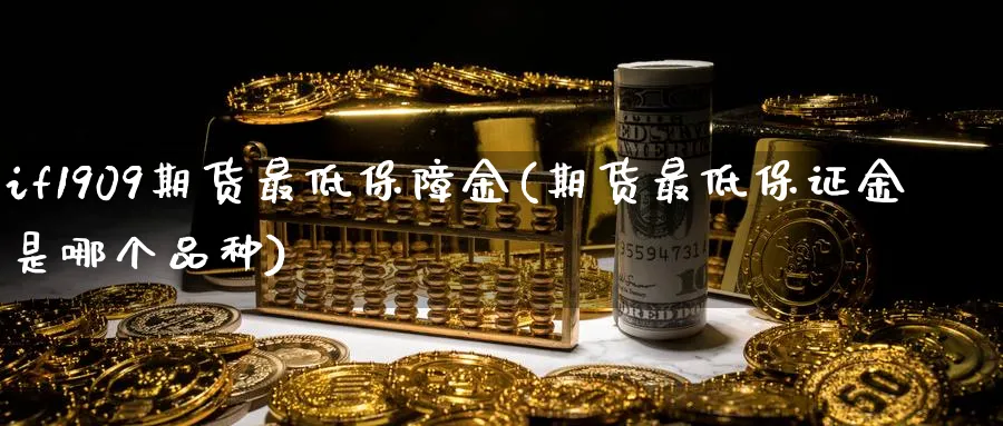 if1909期货最低保障金(期货最低保证金是哪个品种)_https://www.vyews.com_内盘期货_第1张