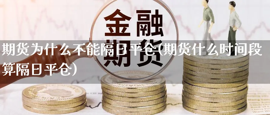 期货为什么不能隔日平仓(期货什么时间段算隔日平仓)_https://www.vyews.com_黄金期货_第1张