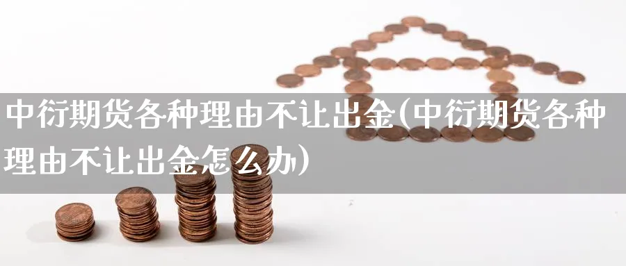 中衍期货各种理由不让出金(中衍期货各种理由不让出金怎么办)_https://www.vyews.com_内盘期货_第1张