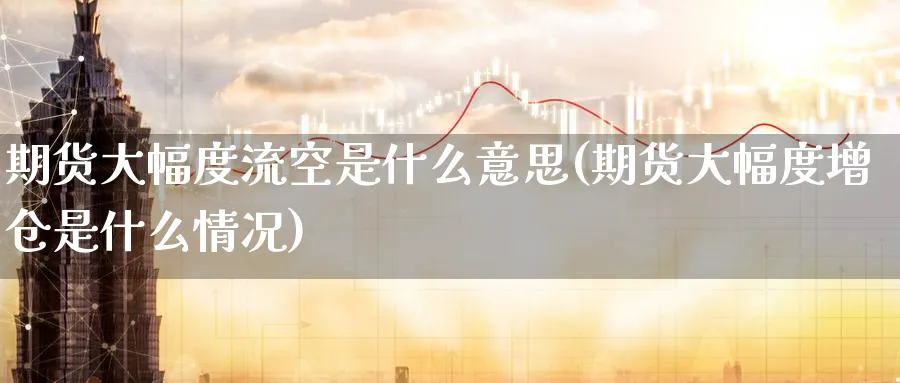 期货大幅度流空是什么意思(期货大幅度增仓是什么情况)_https://www.vyews.com_内盘期货_第1张