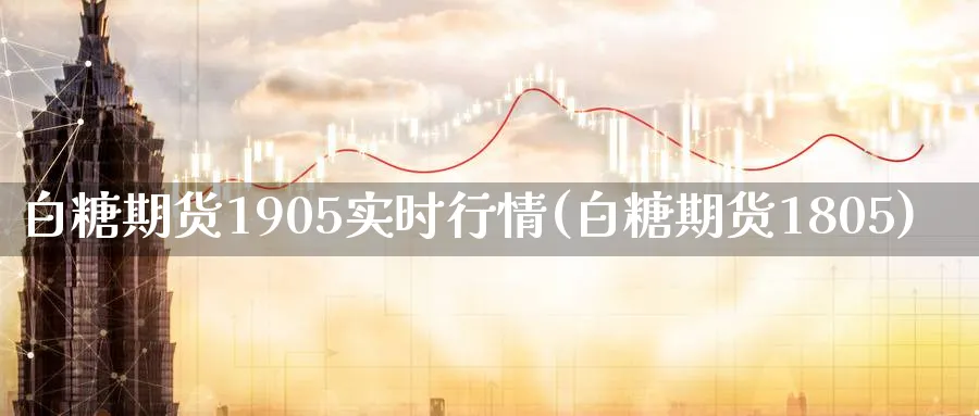 白糖期货1905实时行情(白糖期货1805)_https://www.vyews.com_期货行情_第1张