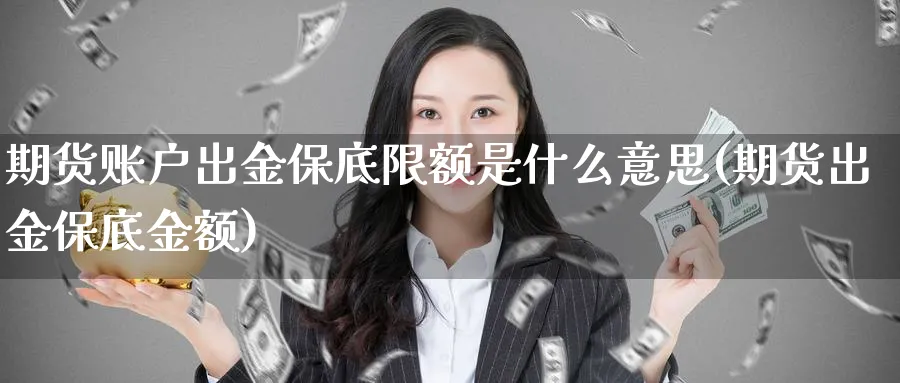 期货账户出金保底限额是什么意思(期货出金保底金额)_https://www.vyews.com_黄金期货_第1张