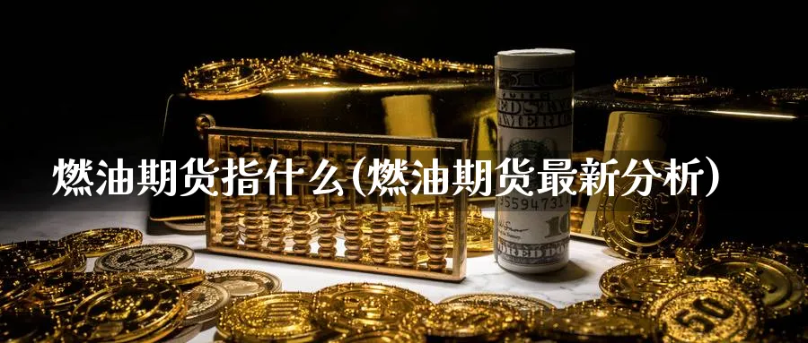 燃油期货指什么(燃油期货最新分析)_https://www.vyews.com_期货百科_第1张