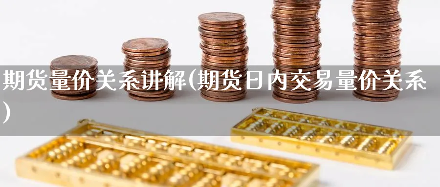 期货量价关系讲解(期货日内交易量价关系)_https://www.vyews.com_原油直播间_第1张