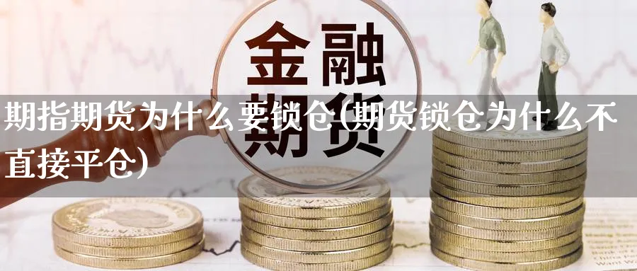 期指期货为什么要锁仓(期货锁仓为什么不直接平仓)_https://www.vyews.com_期货直播间_第1张