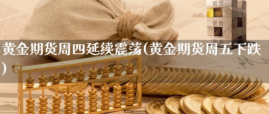 黄金期货周四延续震荡(黄金期货周五下跌)_https://www.vyews.com_国际期货_第1张