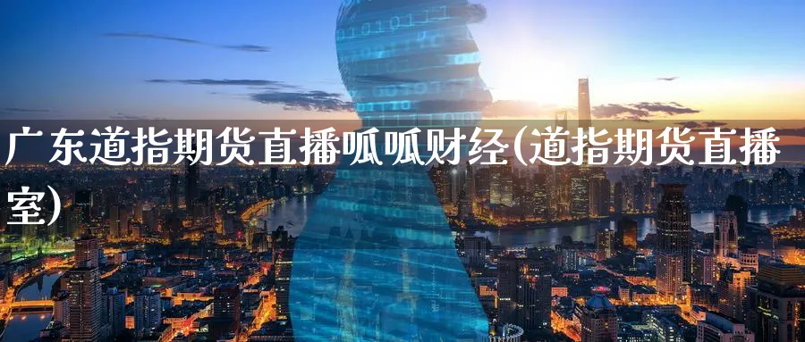 广东道指期货直播呱呱财经(道指期货直播室)_https://www.vyews.com_黄金期货_第1张