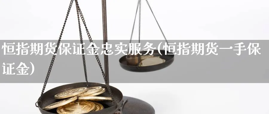 恒指期货保证金忠实服务(恒指期货一手保证金)_https://www.vyews.com_内盘期货_第1张