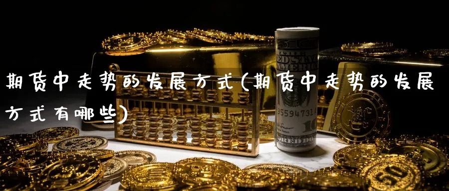 期货中走势的发展方式(期货中走势的发展方式有哪些)_https://www.vyews.com_原油期货_第1张