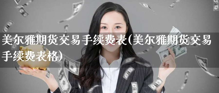 美尔雅期货交易手续费表(美尔雅期货交易手续费表格)_https://www.vyews.com_期货行情_第1张