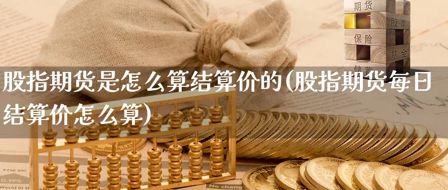 股指期货是怎么算结算价的(股指期货每日结算价怎么算)_https://www.vyews.com_期货行情_第1张