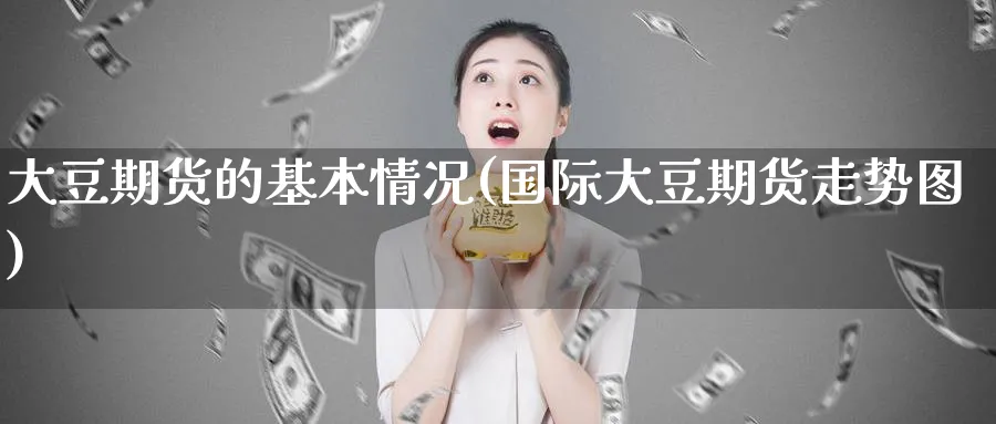 大豆期货的基本情况(国际大豆期货走势图)_https://www.vyews.com_原油直播间_第1张