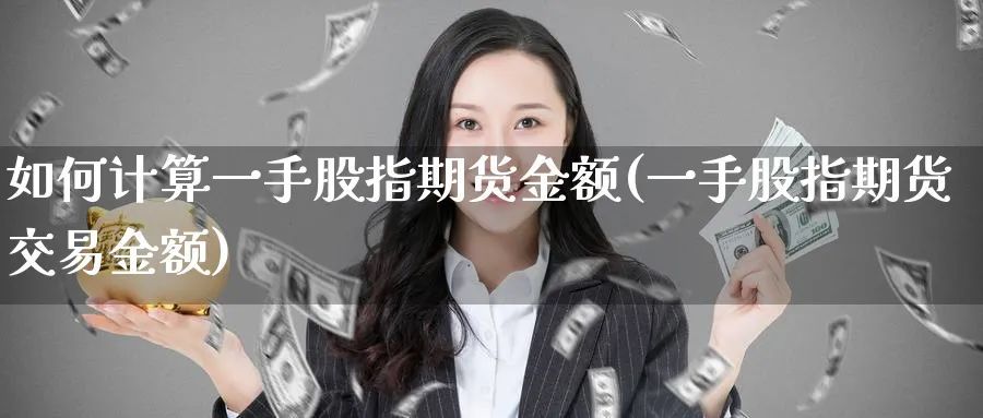 如何计算一手股指期货金额(一手股指期货交易金额)_https://www.vyews.com_原油期货_第1张