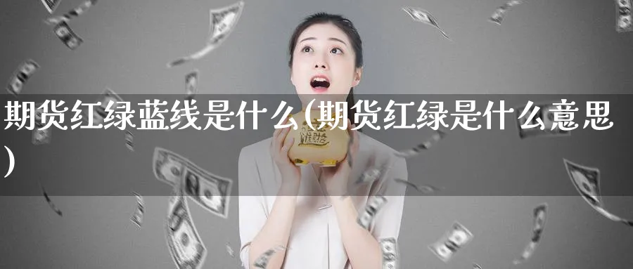 期货红绿蓝线是什么(期货红绿是什么意思)_https://www.vyews.com_行情分析_第1张