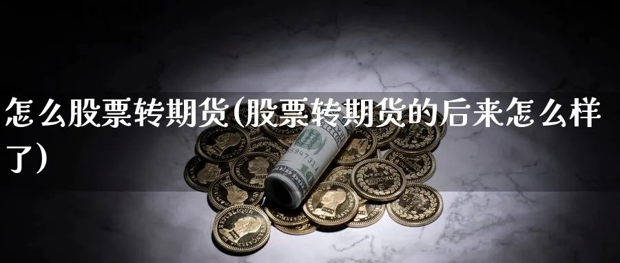 怎么股票转期货(股票转期货的后来怎么样了)_https://www.vyews.com_原油期货_第1张