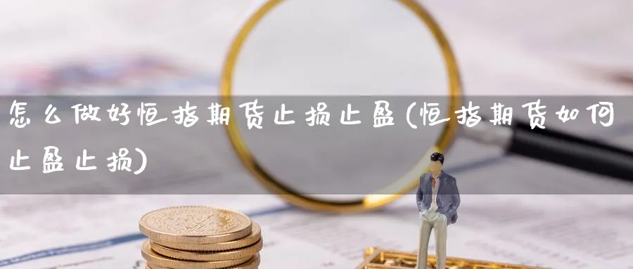 怎么做好恒指期货止损止盈(恒指期货如何止盈止损)_https://www.vyews.com_期货品种_第1张