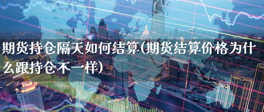 期货持仓隔天如何结算(期货结算价格为什么跟持仓不一样)_https://www.vyews.com_原油期货_第1张