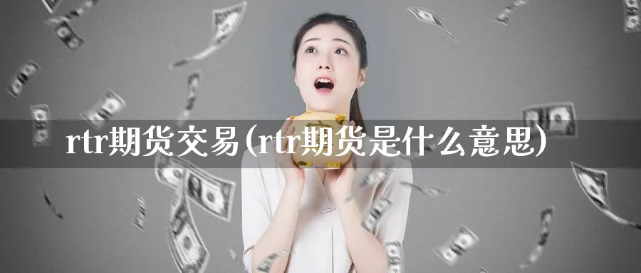 rtr期货交易(rtr期货是什么意思)_https://www.vyews.com_期货技术_第1张