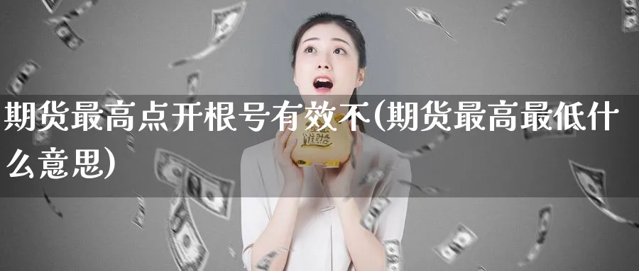 期货最高点开根号有效不(期货最高最低什么意思)_https://www.vyews.com_原油直播间_第1张