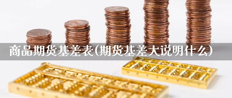 商品期货基差表(期货基差大说明什么)_https://www.vyews.com_技术指标_第1张