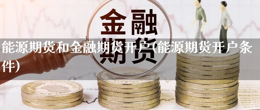 能源期货和金融期货开户(能源期货开户条件)_https://www.vyews.com_黄金期货_第1张