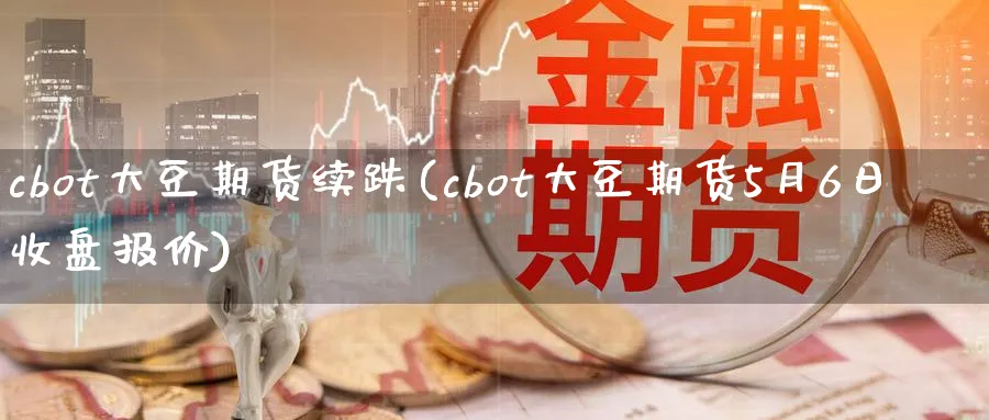 cbot大豆期货续跌(cbot大豆期货5月6日收盘报价)_https://www.vyews.com_原油期货_第1张