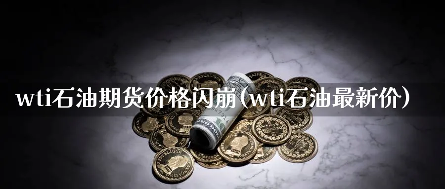 wti石油期货价格闪崩(wti石油最新价)_https://www.vyews.com_期货技术_第1张