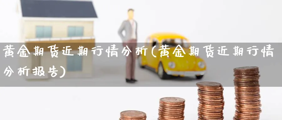 黄金期货近期行情分析(黄金期货近期行情分析报告)_https://www.vyews.com_股指期货_第1张