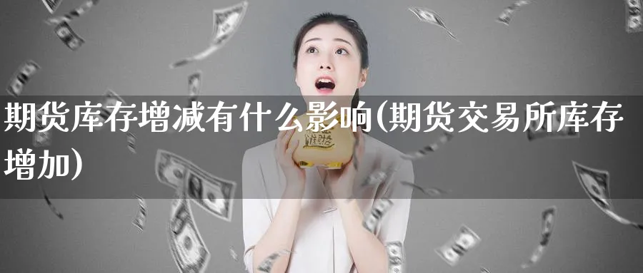 期货库存增减有什么影响(期货交易所库存增加)_https://www.vyews.com_期货行情_第1张