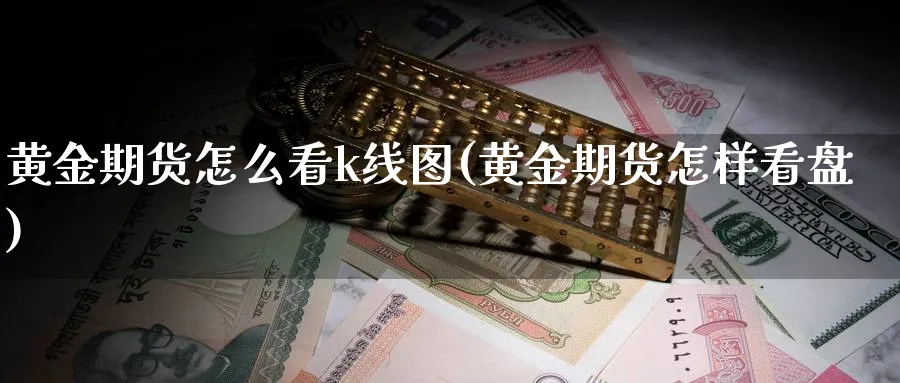 黄金期货怎么看k线图(黄金期货怎样看盘)_https://www.vyews.com_原油期货_第1张