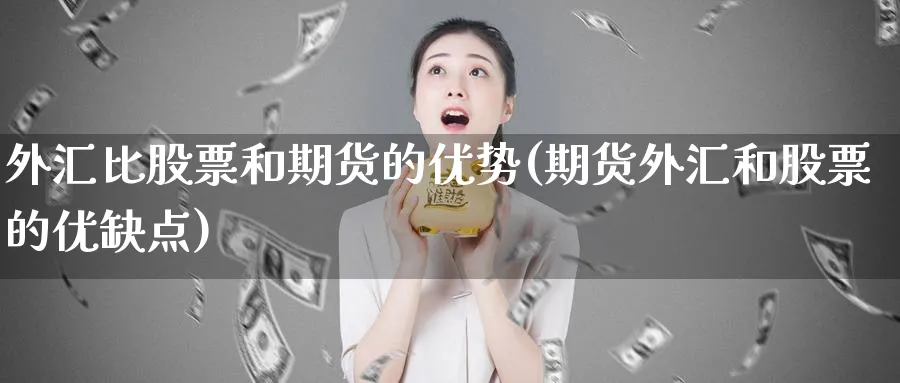 外汇比股票和期货的优势(期货外汇和股票的优缺点)_https://www.vyews.com_期货行情_第1张