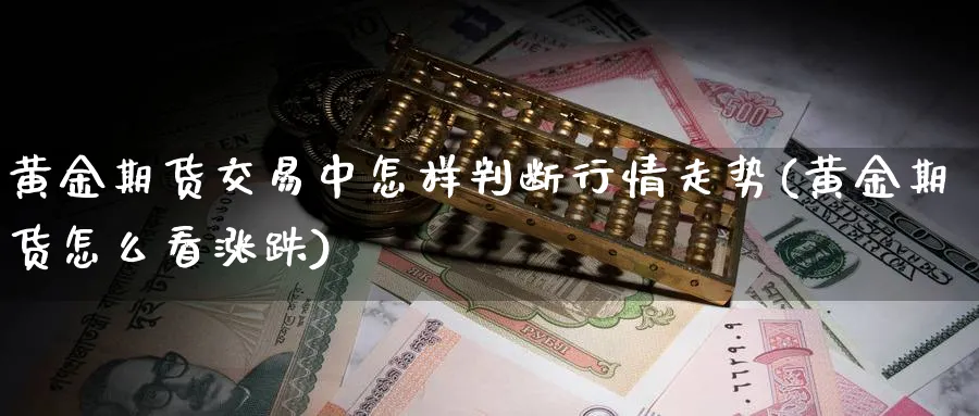 黄金期货交易中怎样判断行情走势(黄金期货怎么看涨跌)_https://www.vyews.com_期货百科_第1张