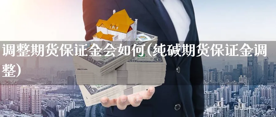 调整期货保证金会如何(纯碱期货保证金调整)_https://www.vyews.com_期货行情_第1张