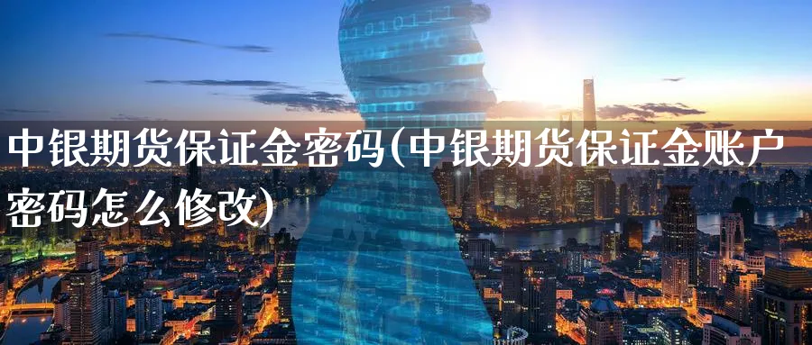 中银期货保证金密码(中银期货保证金账户密码怎么修改)_https://www.vyews.com_期货直播间_第1张