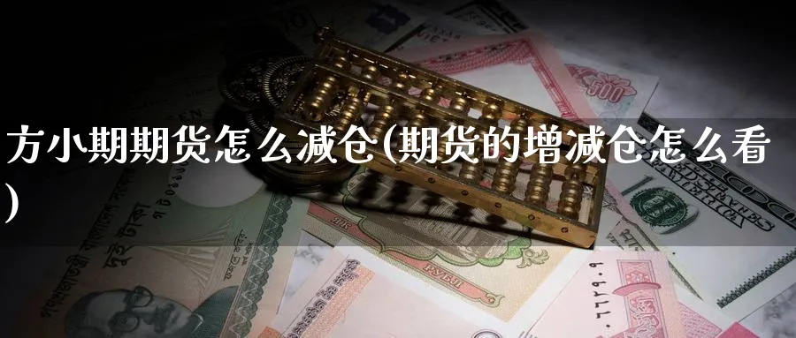 方小期期货怎么减仓(期货的增减仓怎么看)_https://www.vyews.com_黄金期货_第1张