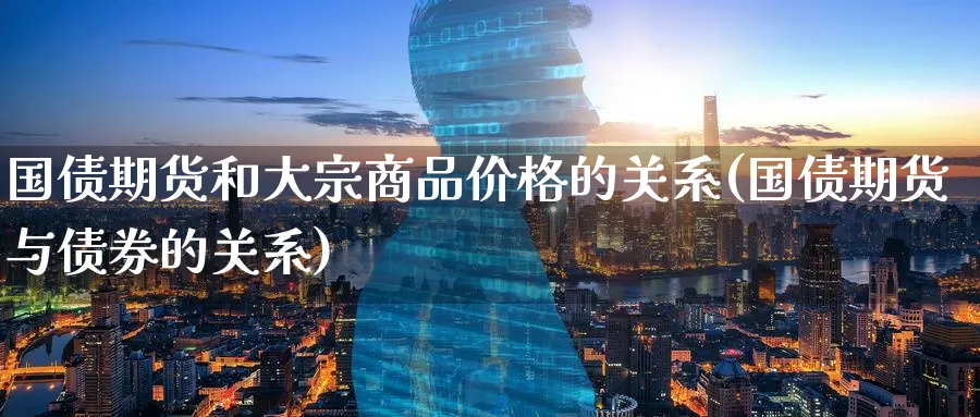 国债期货和大宗商品价格的关系(国债期货与债券的关系)_https://www.vyews.com_原油期货_第1张