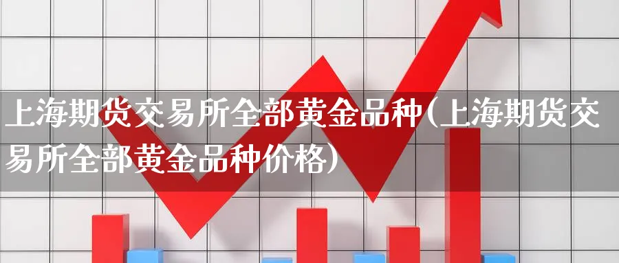 上海期货交易所全部黄金品种(上海期货交易所全部黄金品种价格)_https://www.vyews.com_股指期货_第1张