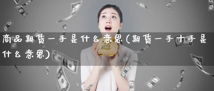 商品期货一手是什么意思(期货一手十手是什么意思)_https://www.vyews.com_原油期货_第1张