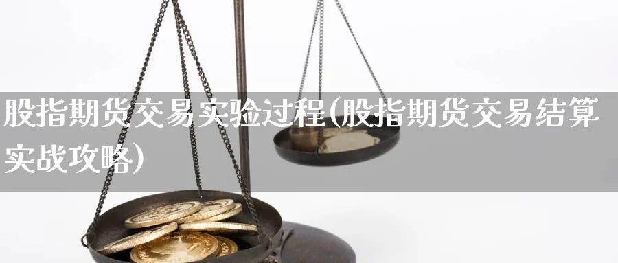 股指期货交易实验过程(股指期货交易结算实战攻略)_https://www.vyews.com_期货百科_第1张