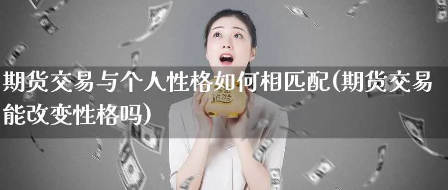 期货交易与个人性格如何相匹配(期货交易能改变性格吗)_https://www.vyews.com_原油期货_第1张