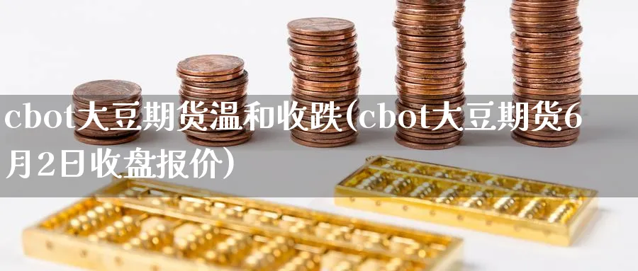 cbot大豆期货温和收跌(cbot大豆期货6月2日收盘报价)_https://www.vyews.com_期货品种_第1张