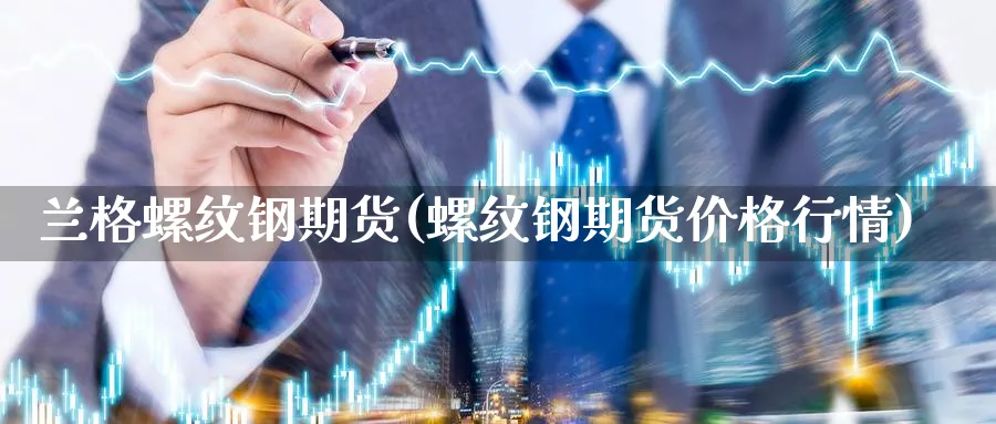 兰格螺纹钢期货(螺纹钢期货价格行情)_https://www.vyews.com_期货技术_第1张